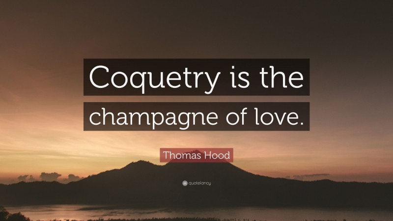 Thomas Hood Quote: “Coquetry is the champagne of love.”