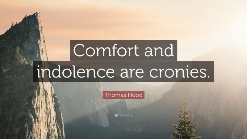 Thomas Hood Quote: “Comfort and indolence are cronies.”