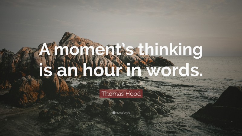 Thomas Hood Quote: “A moment’s thinking is an hour in words.”