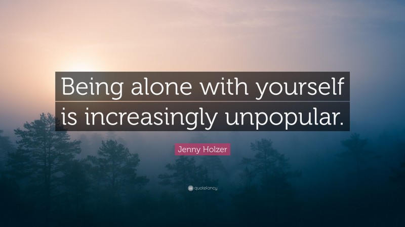 Jenny Holzer Quote: “Being alone with yourself is increasingly unpopular.”