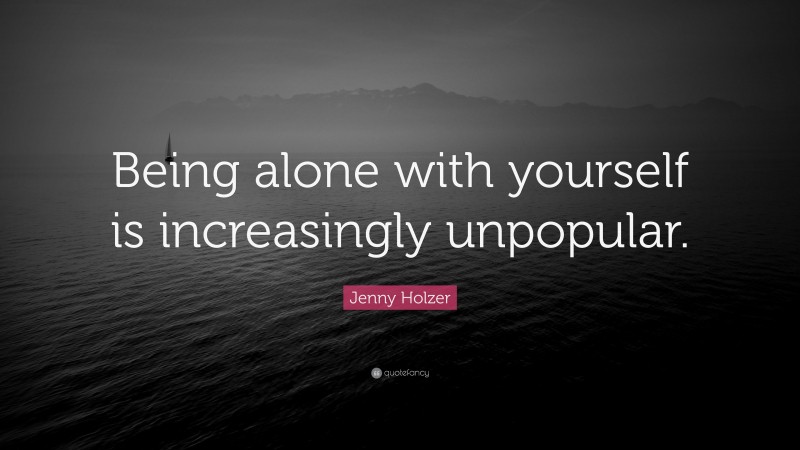 Jenny Holzer Quote: “Being alone with yourself is increasingly unpopular.”
