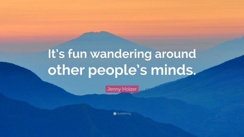 Jenny Holzer Quote: “It’s fun wandering around other people’s minds.”