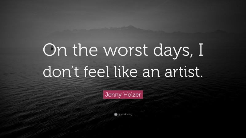 Jenny Holzer Quote: “On the worst days, I don’t feel like an artist.”