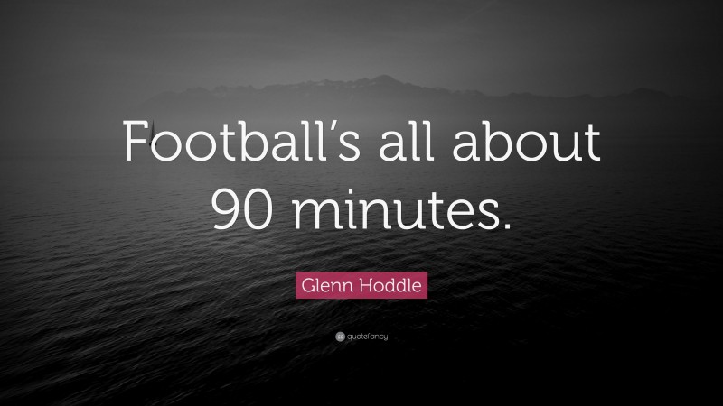 Glenn Hoddle Quote: “Football’s all about 90 minutes.”