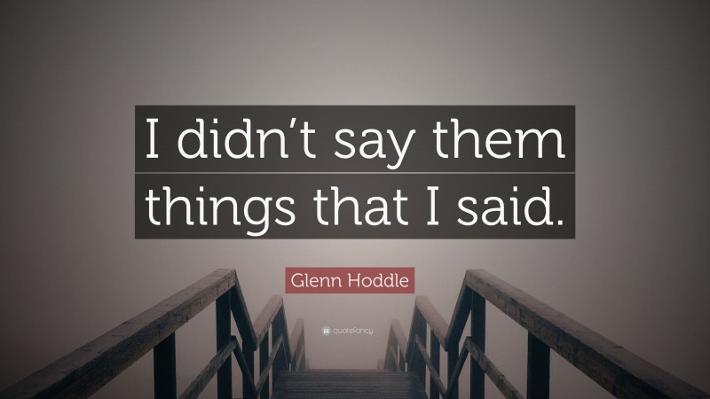 Glenn Hoddle Quote: “I didn’t say them things that I said.”