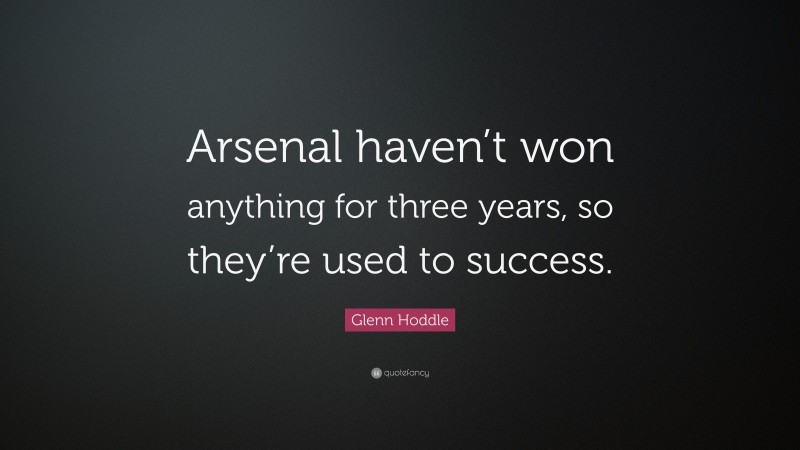 Glenn Hoddle Quote: “Arsenal haven’t won anything for three years, so they’re used to success.”