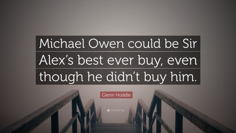 Glenn Hoddle Quote: “Michael Owen could be Sir Alex’s best ever buy, even though he didn’t buy him.”