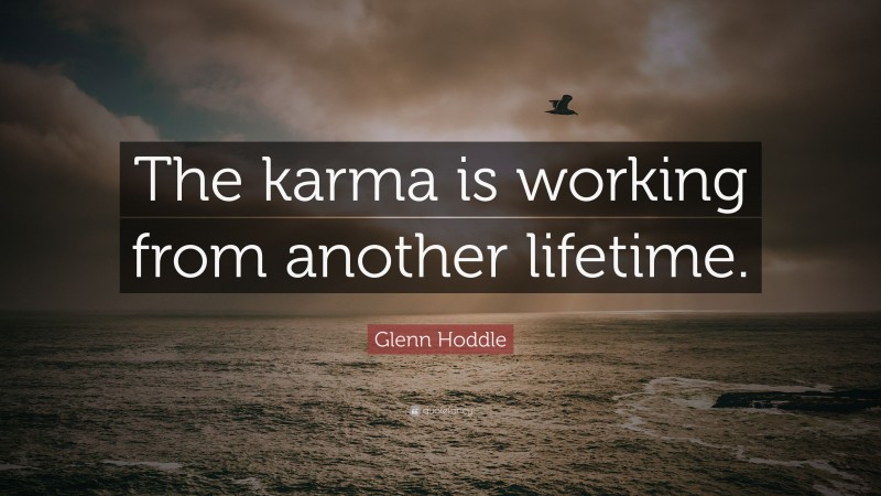 Glenn Hoddle Quote: “The karma is working from another lifetime.”