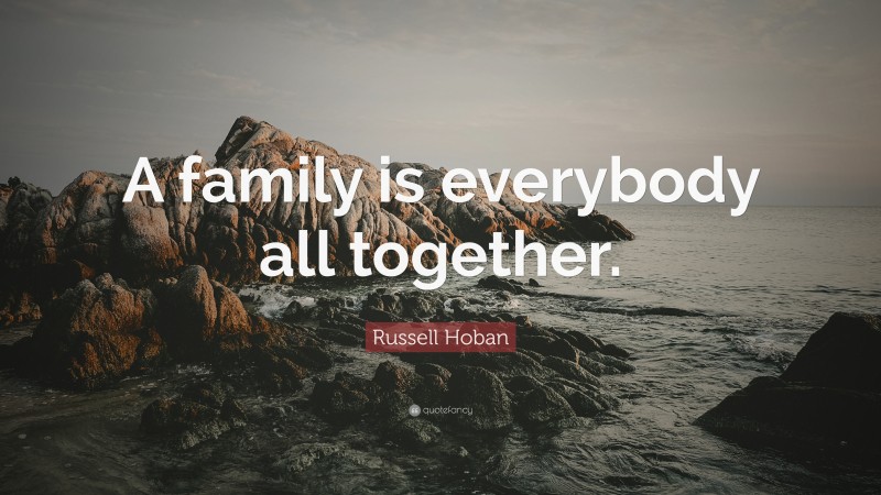 Russell Hoban Quote: “A family is everybody all together.”