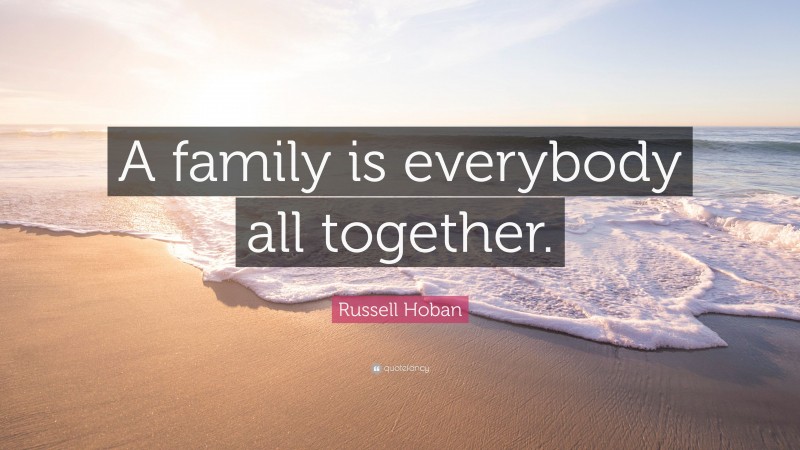 Russell Hoban Quote: “A family is everybody all together.”