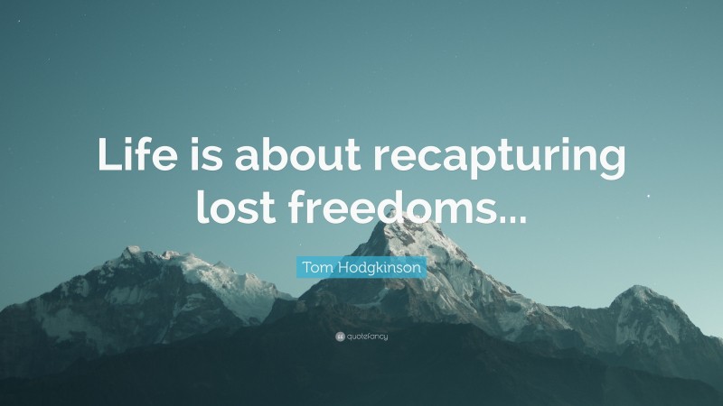 Tom Hodgkinson Quote: “Life is about recapturing lost freedoms...”