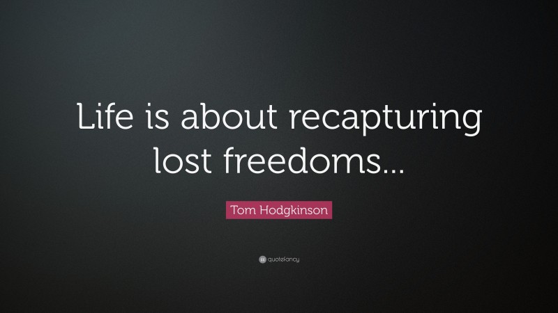 Tom Hodgkinson Quote: “Life is about recapturing lost freedoms...”