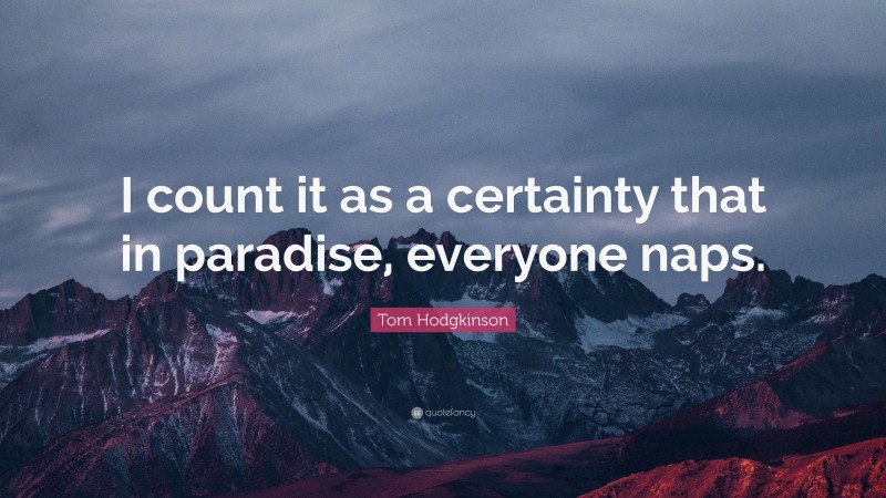 Tom Hodgkinson Quote: “I count it as a certainty that in paradise, everyone naps.”