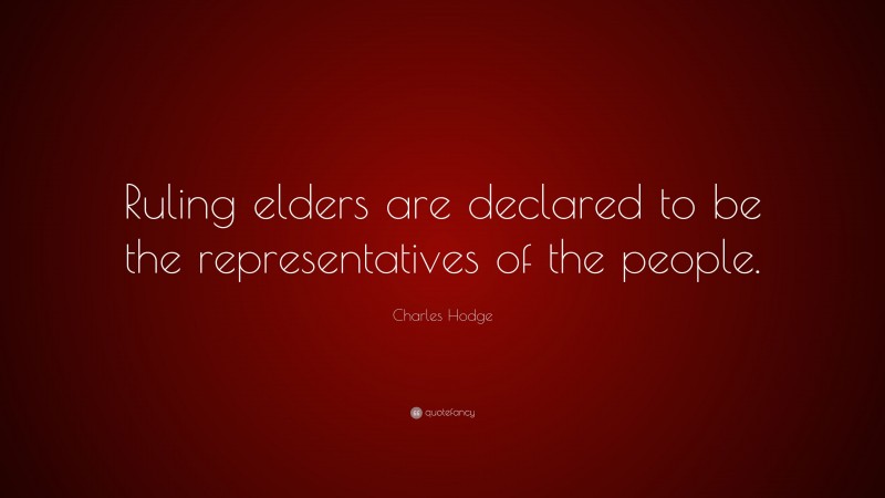 Charles Hodge Quote: “Ruling elders are declared to be the representatives of the people.”