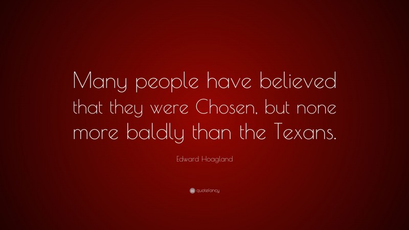 Edward Hoagland Quote: “Many people have believed that they were Chosen, but none more baldly than the Texans.”