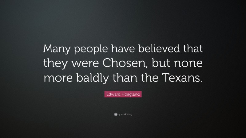 Edward Hoagland Quote: “Many people have believed that they were Chosen, but none more baldly than the Texans.”