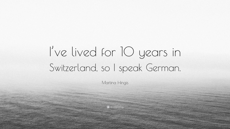Martina Hingis Quote: “I’ve lived for 10 years in Switzerland, so I speak German.”