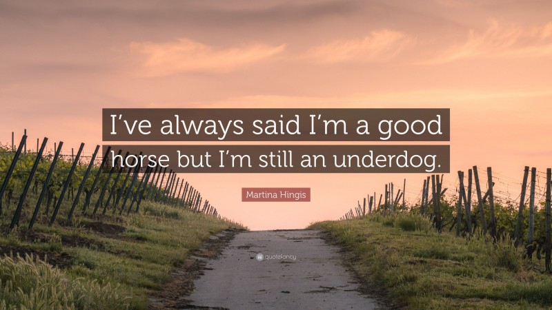 Martina Hingis Quote: “I’ve always said I’m a good horse but I’m still an underdog.”