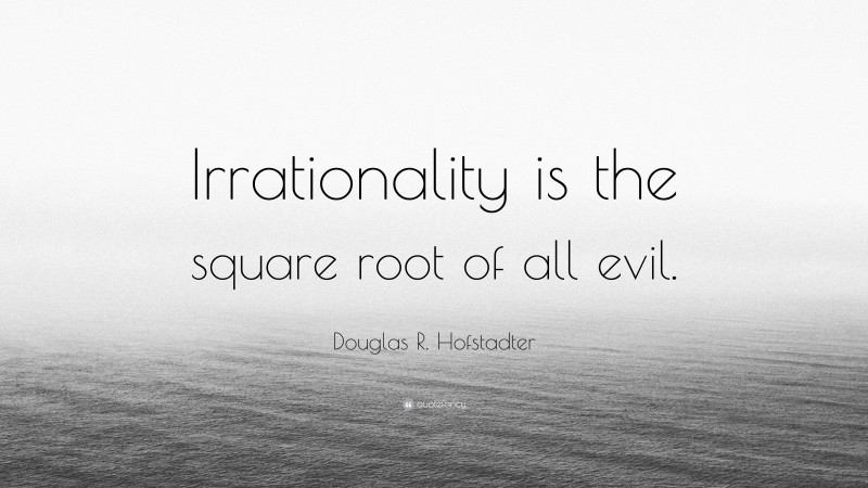 Douglas R. Hofstadter Quote: “Irrationality is the square root of all evil.”