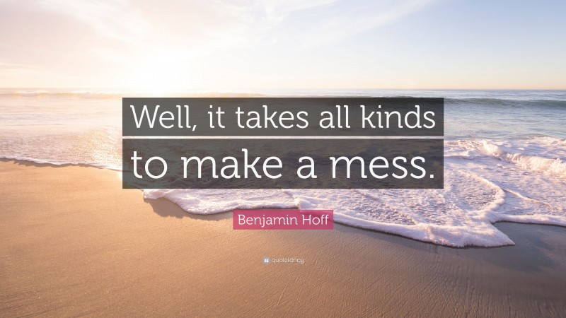 Benjamin Hoff Quote: “Well, it takes all kinds to make a mess.”