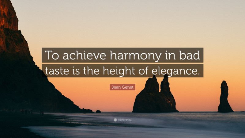 Jean Genet Quote: “To achieve harmony in bad taste is the height of elegance.”