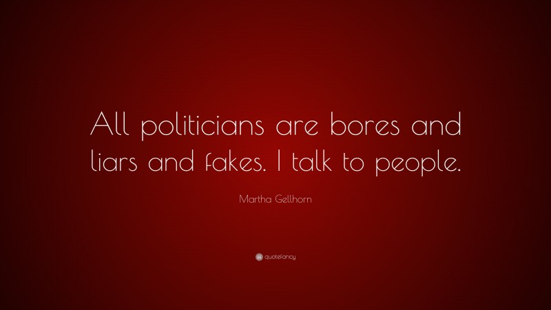 Martha Gellhorn Quote: “All politicians are bores and liars and fakes. I talk to people.”