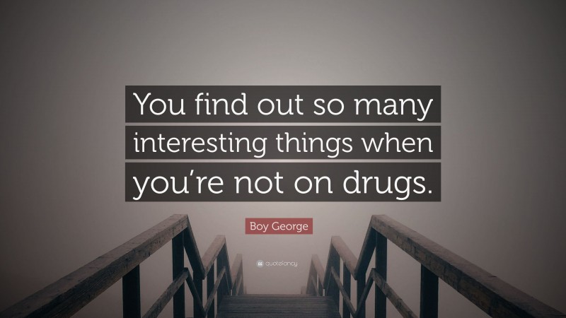 Boy George Quote: “You find out so many interesting things when you’re not on drugs.”
