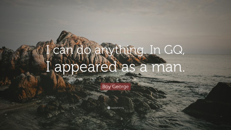 Boy George Quote: “I can do anything. In GQ, I appeared as a man.”