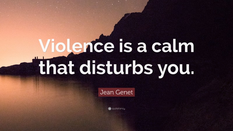 Jean Genet Quote: “Violence is a calm that disturbs you.”