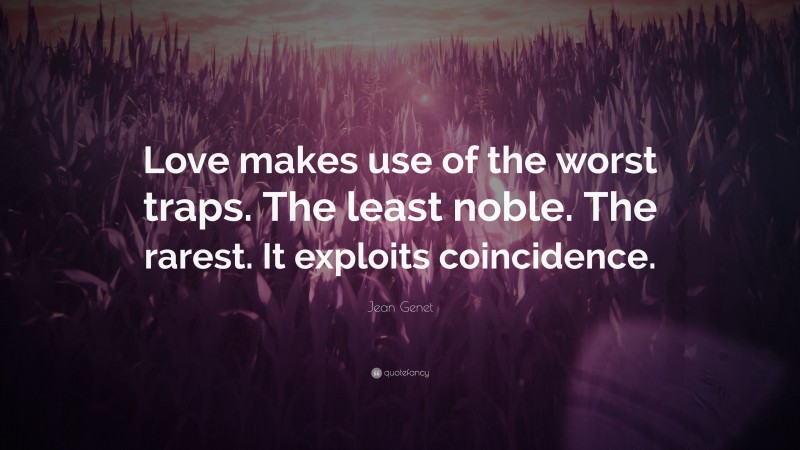 Jean Genet Quote: “Love makes use of the worst traps. The least noble. The rarest. It exploits coincidence.”