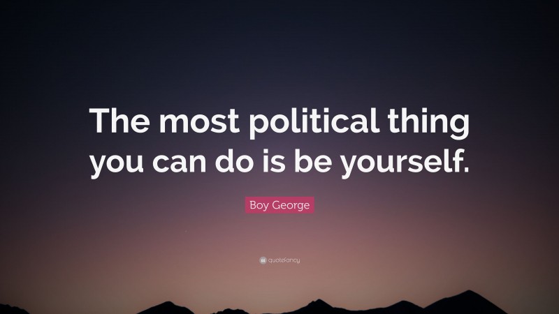 Boy George Quote: “The most political thing you can do is be yourself.”