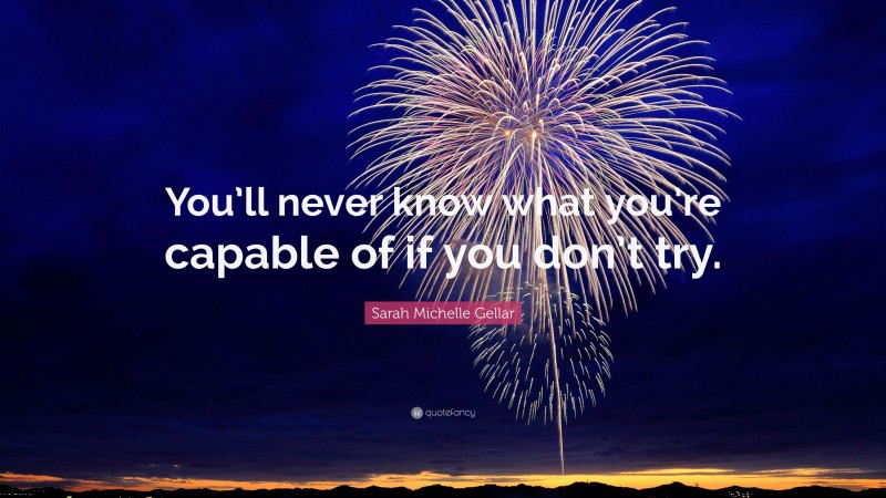 Sarah Michelle Gellar Quote: “You’ll never know what you’re capable of if you don’t try.”