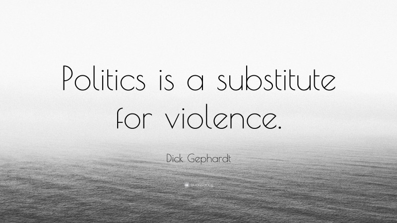 Dick Gephardt Quote: “Politics is a substitute for violence.”