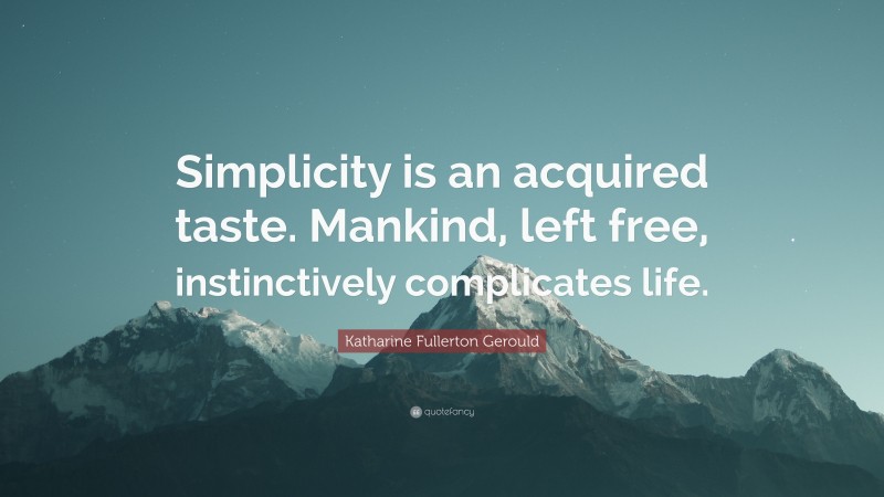 Katharine Fullerton Gerould Quote: “Simplicity is an acquired taste. Mankind, left free, instinctively complicates life.”