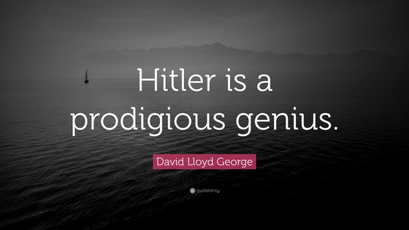 David Lloyd George Quote: “Hitler is a prodigious genius.”