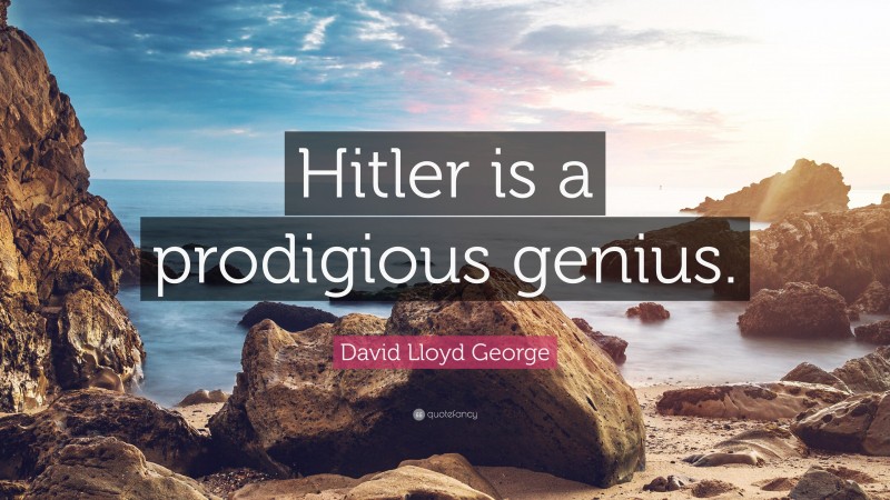 David Lloyd George Quote: “Hitler is a prodigious genius.”