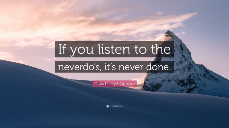 David Lloyd George Quote: “If you listen to the neverdo’s, it’s never done.”