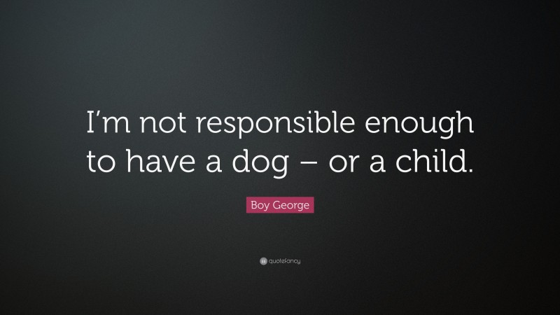 Boy George Quote: “I’m not responsible enough to have a dog – or a child.”