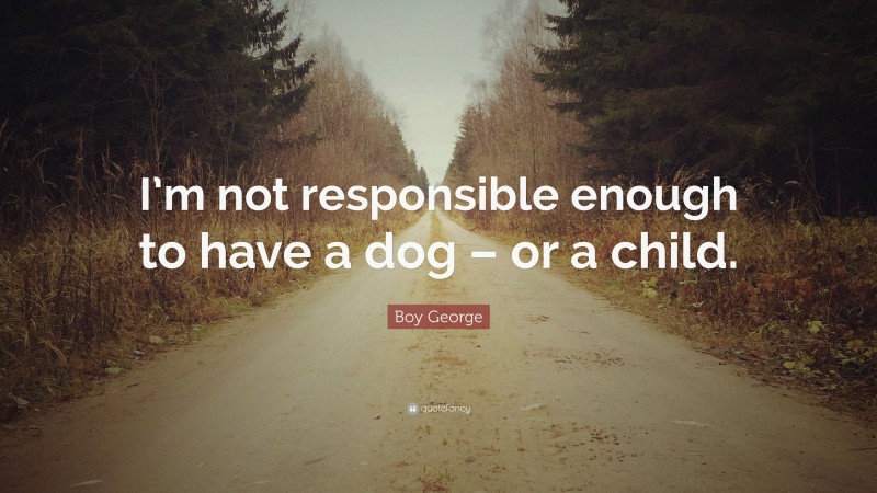 Boy George Quote: “I’m not responsible enough to have a dog – or a child.”