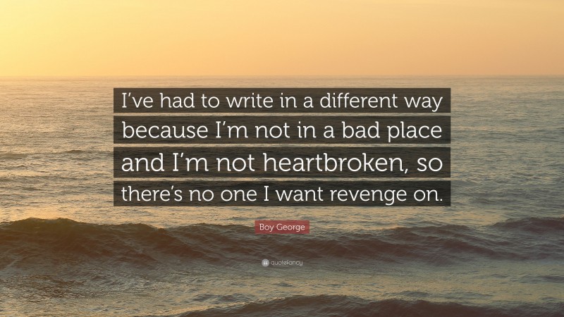 Boy George Quote: “I’ve had to write in a different way because I’m not in a bad place and I’m not heartbroken, so there’s no one I want revenge on.”