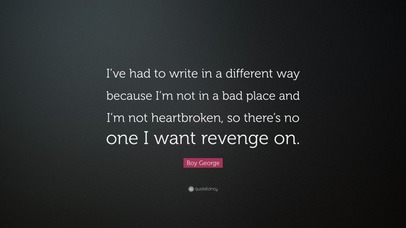 Boy George Quote: “I’ve had to write in a different way because I’m not in a bad place and I’m not heartbroken, so there’s no one I want revenge on.”