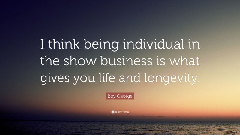 Boy George Quote: “I think being individual in the show business is what gives you life and longevity.”