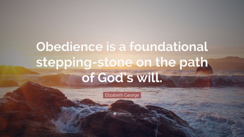 Elizabeth George Quote: “Obedience is a foundational stepping-stone on the path of God’s will.”