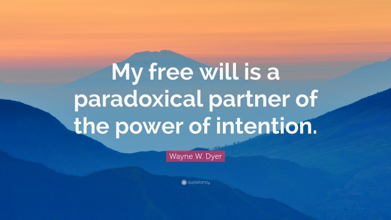 Wayne W. Dyer Quote: “My free will is a paradoxical partner of the power of intention.”
