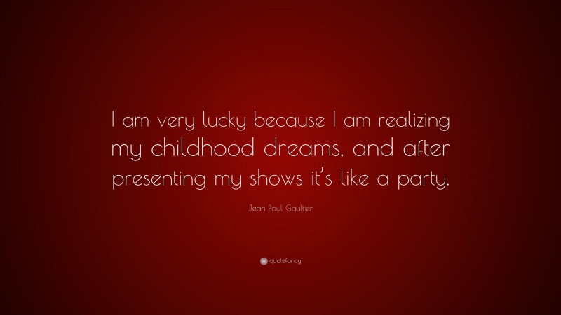 Jean Paul Gaultier Quote: “I am very lucky because I am realizing my childhood dreams, and after presenting my shows it’s like a party.”