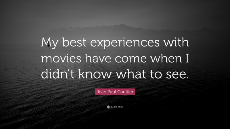 Jean Paul Gaultier Quote: “My best experiences with movies have come when I didn’t know what to see.”