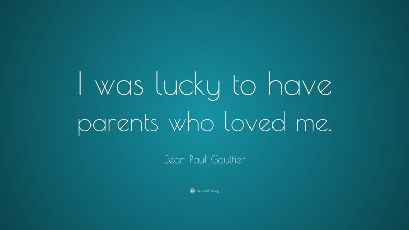 Jean Paul Gaultier Quote: “I was lucky to have parents who loved me.”