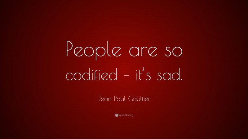 Jean Paul Gaultier Quote: “People are so codified – it’s sad.”