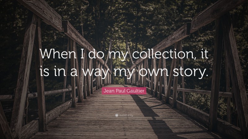 Jean Paul Gaultier Quote: “When I do my collection, it is in a way my own story.”