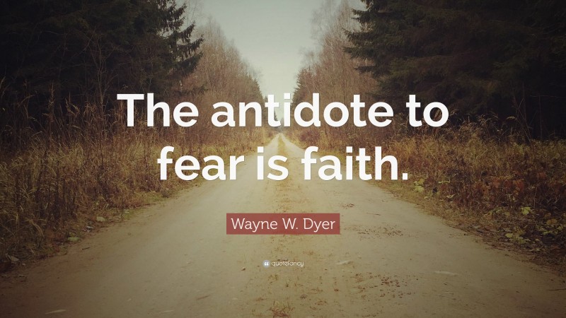 Wayne W. Dyer Quote: “The antidote to fear is faith.”